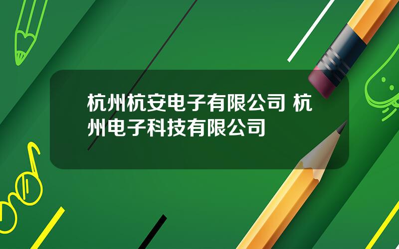 杭州杭安电子有限公司 杭州电子科技有限公司